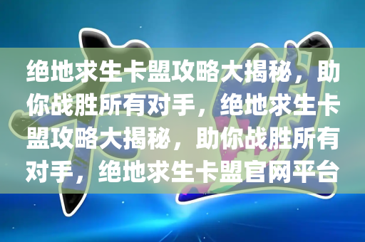 绝地求生卡盟攻略大揭秘，助你战胜所有对手，绝地求生卡盟攻略大揭秘，助你战胜所有对手，绝地求生卡盟官网平台