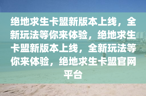 绝地求生卡盟新版本上线，全新玩法等你来体验，绝地求生卡盟新版本上线，全新玩法等你来体验，绝地求生卡盟官网平台
