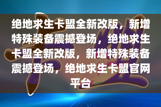 绝地求生卡盟全新改版，新增特殊装备震撼登场，绝地求生卡盟全新改版，新增特殊装备震撼登场，绝地求生卡盟官网平台