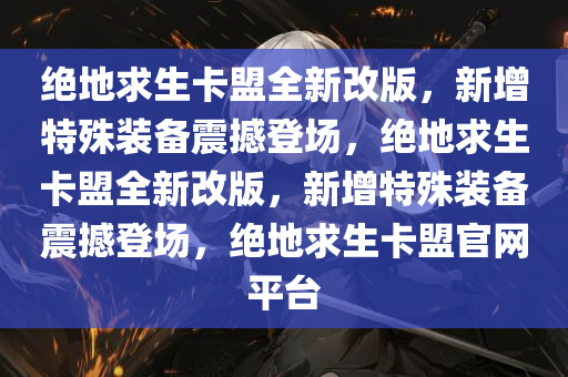 绝地求生卡盟全新改版，新增特殊装备震撼登场，绝地求生卡盟全新改版，新增特殊装备震撼登场，绝地求生卡盟官网平台