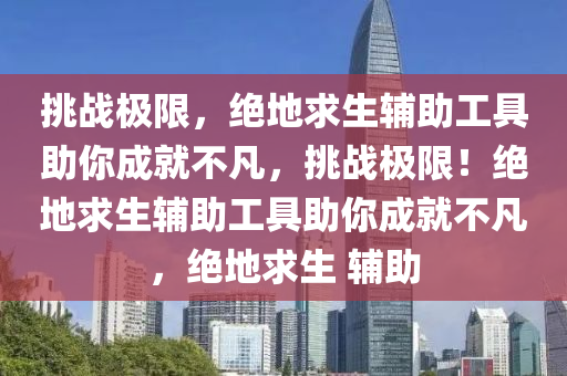 挑战极限，绝地求生辅助工具助你成就不凡，挑战极限！绝地求生辅助工具助你成就不凡，绝地求生 辅助