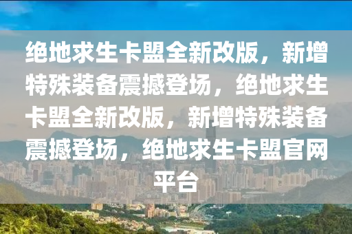 绝地求生卡盟全新改版，新增特殊装备震撼登场，绝地求生卡盟全新改版，新增特殊装备震撼登场，绝地求生卡盟官网平台