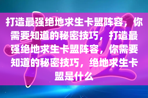 打造最强绝地求生卡盟阵容，你需要知道的秘密技巧，打造最强绝地求生卡盟阵容，你需要知道的秘密技巧，绝地求生卡盟是什么