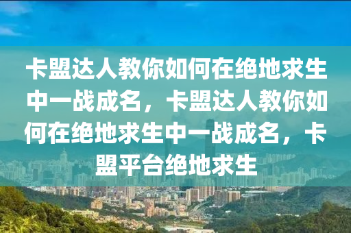 卡盟达人教你如何在绝地求生中一战成名，卡盟达人教你如何在绝地求生中一战成名，卡盟平台绝地求生