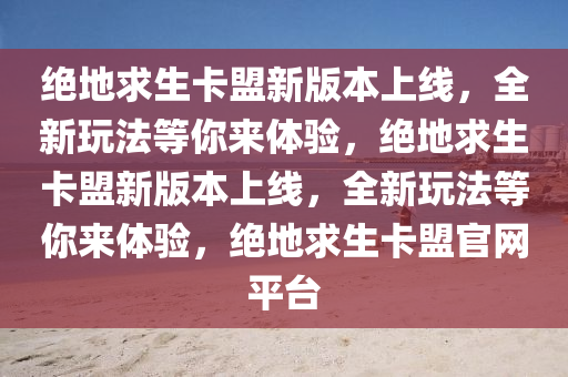 绝地求生卡盟新版本上线，全新玩法等你来体验，绝地求生卡盟新版本上线，全新玩法等你来体验，绝地求生卡盟官网平台