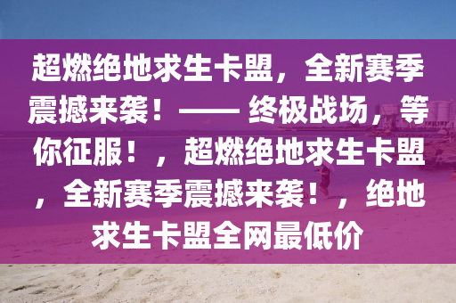 超燃绝地求生卡盟，全新赛季震撼来袭！—— 终极战场，等你征服！，超燃绝地求生卡盟，全新赛季震撼来袭！，绝地求生卡盟全网最低价