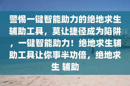 警惕一键智能助力的绝地求生辅助工具，莫让捷径成为陷阱，一键智能助力！绝地求生辅助工具让你事半功倍，绝地求生 辅助