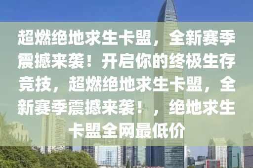 超燃绝地求生卡盟，全新赛季震撼来袭！开启你的终极生存竞技，超燃绝地求生卡盟，全新赛季震撼来袭！，绝地求生卡盟全网最低价