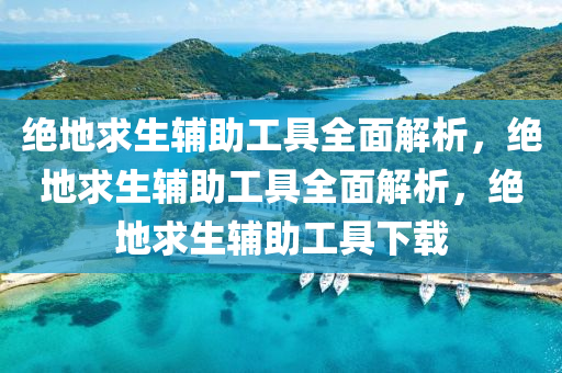 绝地求生辅助工具全面解析，绝地求生辅助工具全面解析，绝地求生辅助工具下载