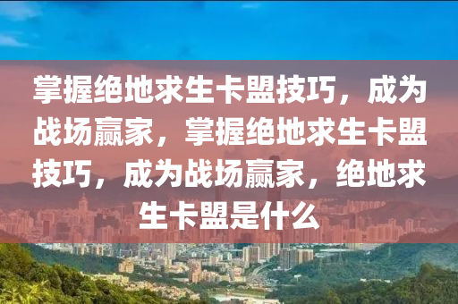 掌握绝地求生卡盟技巧，成为战场赢家，掌握绝地求生卡盟技巧，成为战场赢家，绝地求生卡盟是什么