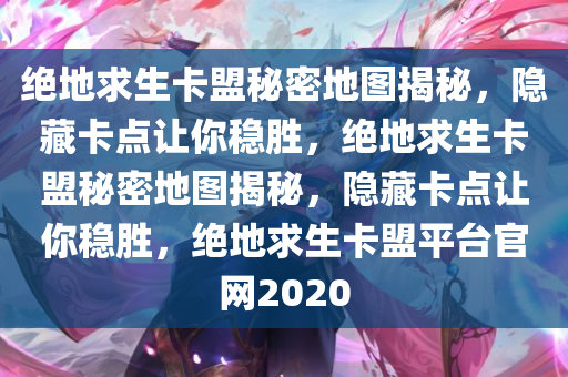 绝地求生卡盟秘密地图揭秘，隐藏卡点让你稳胜，绝地求生卡盟秘密地图揭秘，隐藏卡点让你稳胜，绝地求生卡盟平台官网2020