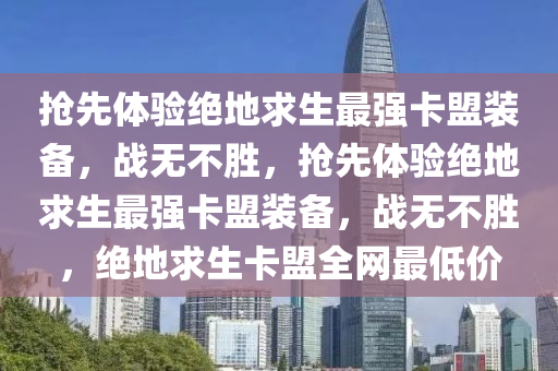 抢先体验绝地求生最强卡盟装备，战无不胜，抢先体验绝地求生最强卡盟装备，战无不胜，绝地求生卡盟全网最低价