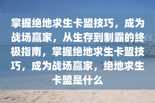 掌握绝地求生卡盟技巧，成为战场赢家，从生存到制霸的终极指南，掌握绝地求生卡盟技巧，成为战场赢家，绝地求生卡盟是什么
