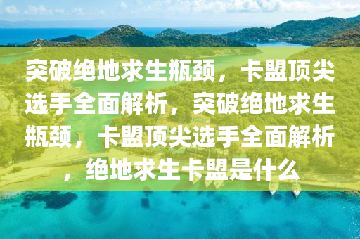 突破绝地求生瓶颈，卡盟顶尖选手全面解析，突破绝地求生瓶颈，卡盟顶尖选手全面解析，绝地求生卡盟是什么