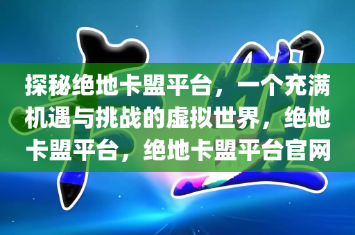 探秘绝地卡盟平台，一个充满机遇与挑战的虚拟世界，绝地卡盟平台，绝地卡盟平台官网