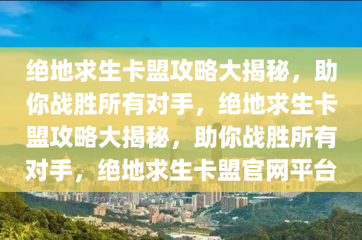 绝地求生卡盟攻略大揭秘，助你战胜所有对手，绝地求生卡盟攻略大揭秘，助你战胜所有对手，绝地求生卡盟官网平台