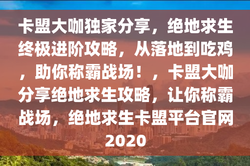 卡盟大咖独家分享，绝地求生终极进阶攻略，从落地到吃鸡，助你称霸战场！，卡盟大咖分享绝地求生攻略，让你称霸战场，绝地求生卡盟平台官网2020