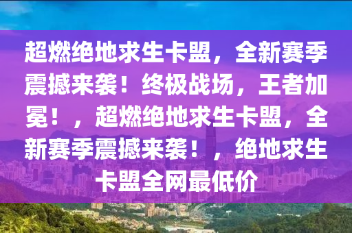 超燃绝地求生卡盟，全新赛季震撼来袭！终极战场，王者加冕！，超燃绝地求生卡盟，全新赛季震撼来袭！，绝地求生卡盟全网最低价
