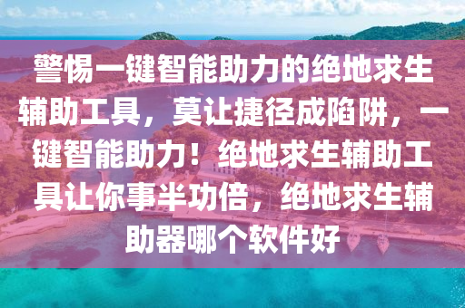 警惕一键智能助力的绝地求生辅助工具，莫让捷径成陷阱，一键智能助力！绝地求生辅助工具让你事半功倍，绝地求生辅助器哪个软件好