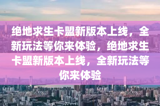 绝地求生卡盟新版本上线，全新玩法等你来体验，绝地求生卡盟新版本上线，全新玩法等你来体验