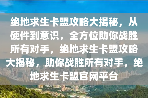 绝地求生卡盟攻略大揭秘，从硬件到意识，全方位助你战胜所有对手，绝地求生卡盟攻略大揭秘，助你战胜所有对手，绝地求生卡盟官网平台