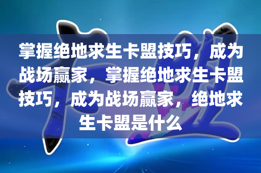 掌握绝地求生卡盟技巧，成为战场赢家，掌握绝地求生卡盟技巧，成为战场赢家，绝地求生卡盟是什么