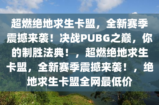 超燃绝地求生卡盟，全新赛季震撼来袭！决战PUBG之巅，你的制胜法典！，超燃绝地求生卡盟，全新赛季震撼来袭！，绝地求生卡盟全网最低价