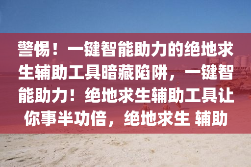 警惕！一键智能助力的绝地求生辅助工具暗藏陷阱，一键智能助力！绝地求生辅助工具让你事半功倍，绝地求生 辅助