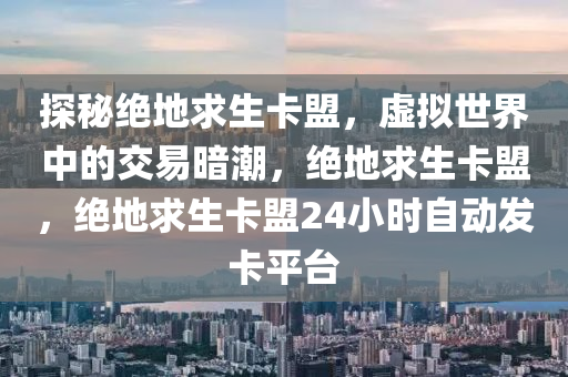 探秘绝地求生卡盟，虚拟世界中的交易暗潮，绝地求生卡盟，绝地求生卡盟24小时自动发卡平台