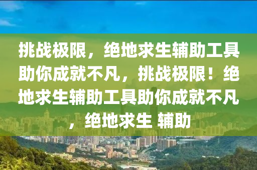 挑战极限，绝地求生辅助工具助你成就不凡，挑战极限！绝地求生辅助工具助你成就不凡，绝地求生 辅助