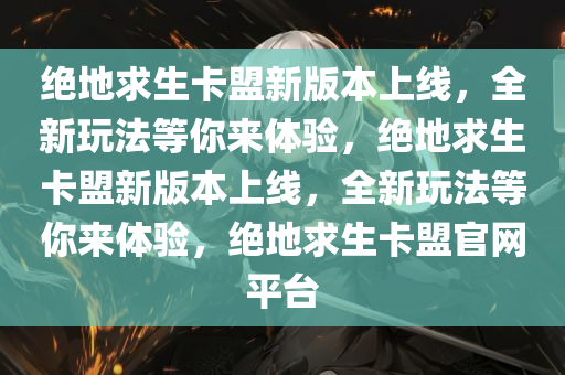 绝地求生卡盟新版本上线，全新玩法等你来体验，绝地求生卡盟新版本上线，全新玩法等你来体验，绝地求生卡盟官网平台