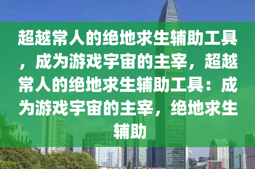 超越常人的绝地求生辅助工具，成为游戏宇宙的主宰，超越常人的绝地求生辅助工具：成为游戏宇宙的主宰，绝地求生 辅助
