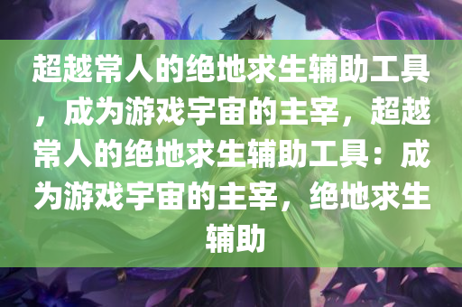 超越常人的绝地求生辅助工具，成为游戏宇宙的主宰，超越常人的绝地求生辅助工具：成为游戏宇宙的主宰，绝地求生 辅助