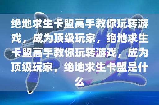 绝地求生卡盟高手教你玩转游戏，成为顶级玩家，绝地求生卡盟高手教你玩转游戏，成为顶级玩家，绝地求生卡盟是什么