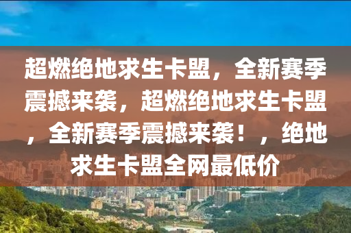 超燃绝地求生卡盟，全新赛季震撼来袭，超燃绝地求生卡盟，全新赛季震撼来袭！，绝地求生卡盟全网最低价