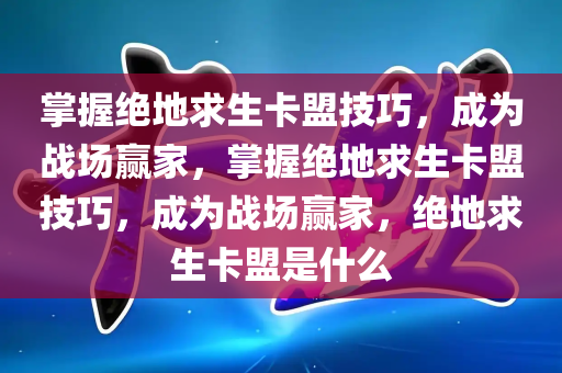 掌握绝地求生卡盟技巧，成为战场赢家，掌握绝地求生卡盟技巧，成为战场赢家，绝地求生卡盟是什么