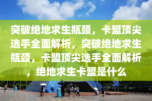 突破绝地求生瓶颈，卡盟顶尖选手全面解析，突破绝地求生瓶颈，卡盟顶尖选手全面解析，绝地求生卡盟是什么