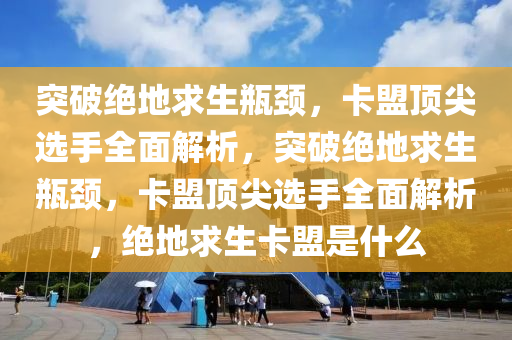 突破绝地求生瓶颈，卡盟顶尖选手全面解析，突破绝地求生瓶颈，卡盟顶尖选手全面解析，绝地求生卡盟是什么