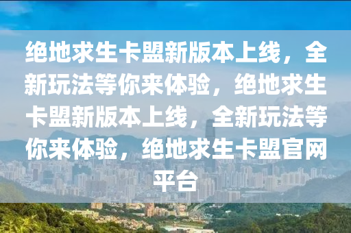 绝地求生卡盟新版本上线，全新玩法等你来体验，绝地求生卡盟新版本上线，全新玩法等你来体验，绝地求生卡盟官网平台