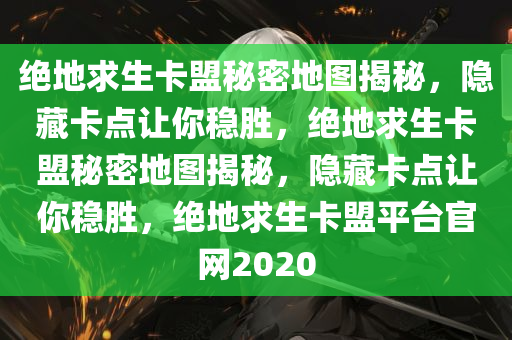 绝地求生卡盟秘密地图揭秘，隐藏卡点让你稳胜，绝地求生卡盟秘密地图揭秘，隐藏卡点让你稳胜，绝地求生卡盟平台官网2020