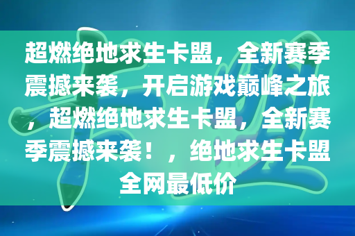 超燃绝地求生卡盟，全新赛季震撼来袭，开启游戏巅峰之旅，超燃绝地求生卡盟，全新赛季震撼来袭！，绝地求生卡盟全网最低价