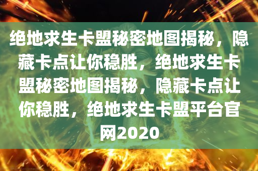 绝地求生卡盟秘密地图揭秘，隐藏卡点让你稳胜，绝地求生卡盟秘密地图揭秘，隐藏卡点让你稳胜，绝地求生卡盟平台官网2020