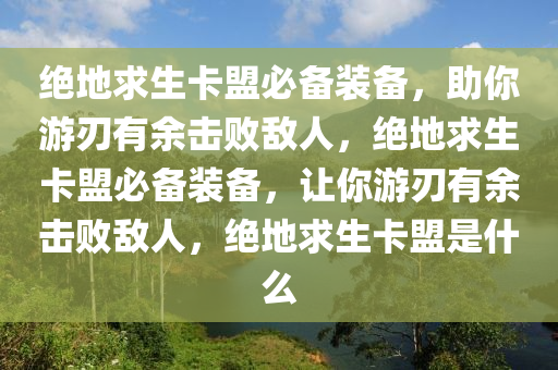 绝地求生卡盟必备装备，助你游刃有余击败敌人，绝地求生卡盟必备装备，让你游刃有余击败敌人，绝地求生卡盟是什么