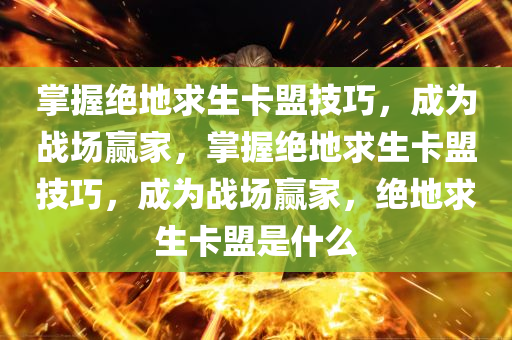 掌握绝地求生卡盟技巧，成为战场赢家，掌握绝地求生卡盟技巧，成为战场赢家，绝地求生卡盟是什么