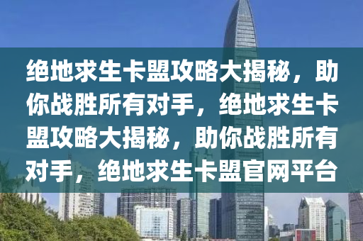 绝地求生卡盟攻略大揭秘，助你战胜所有对手，绝地求生卡盟攻略大揭秘，助你战胜所有对手，绝地求生卡盟官网平台