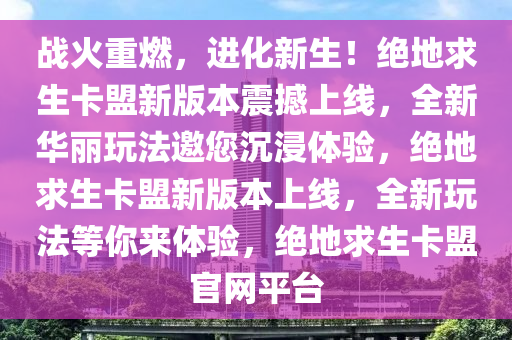 战火重燃，进化新生！绝地求生卡盟新版本震撼上线，全新华丽玩法邀您沉浸体验，绝地求生卡盟新版本上线，全新玩法等你来体验，绝地求生卡盟官网平台