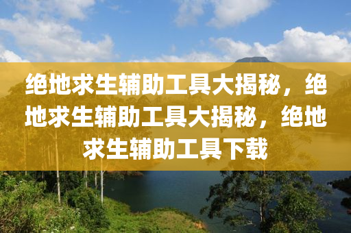 绝地求生辅助工具大揭秘，绝地求生辅助工具大揭秘，绝地求生辅助工具下载