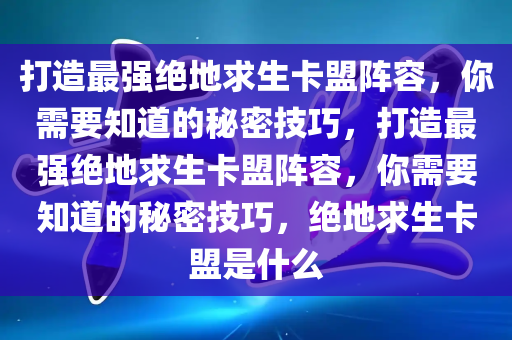 打造最强绝地求生卡盟阵容，你需要知道的秘密技巧，打造最强绝地求生卡盟阵容，你需要知道的秘密技巧，绝地求生卡盟是什么