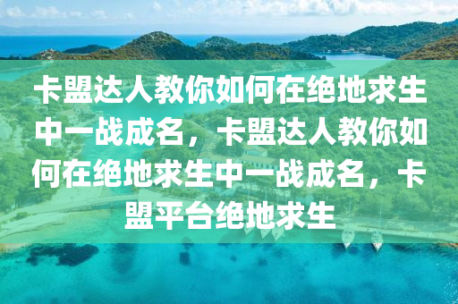 卡盟达人教你如何在绝地求生中一战成名，卡盟达人教你如何在绝地求生中一战成名，卡盟平台绝地求生