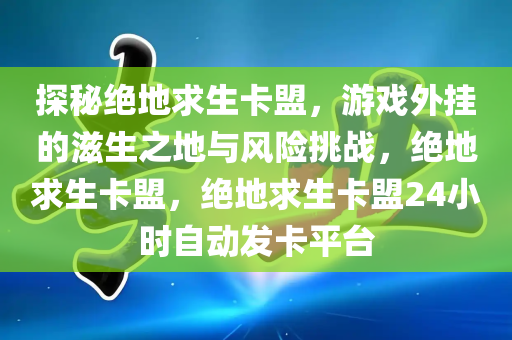 探秘绝地求生卡盟，游戏外挂的滋生之地与风险挑战，绝地求生卡盟，绝地求生卡盟24小时自动发卡平台